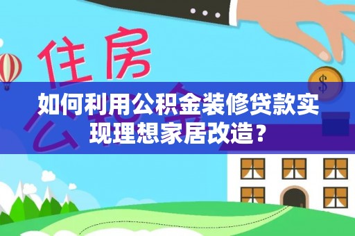 茄萣如何利用公积金装修贷款实现理想家居改造？
