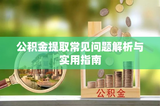 茄萣公积金提取常见问题解析与实用指南
