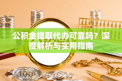 茄萣公积金提取代办可靠吗？深度解析与实用指南