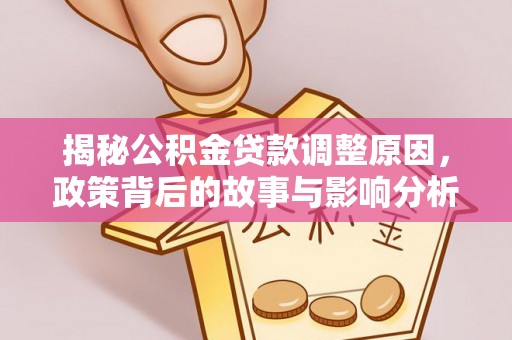 茄萣揭秘公积金贷款调整原因，政策背后的故事与影响分析