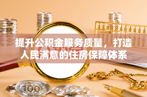 茄萣提升公积金服务质量，打造人民满意的住房保障体系