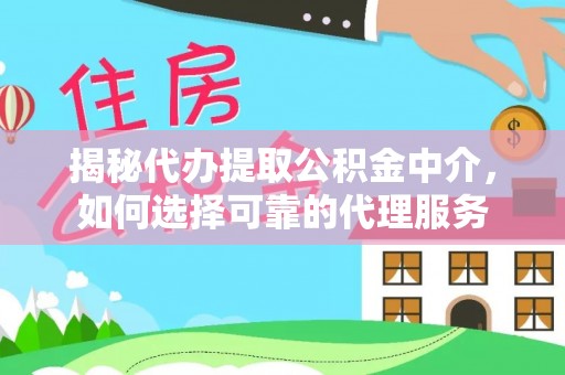 茄萣揭秘代办提取公积金中介，如何选择可靠的代理服务
