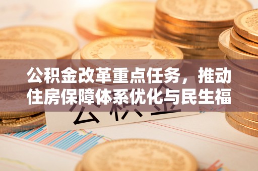 茄萣公积金改革重点任务，推动住房保障体系优化与民生福祉提升