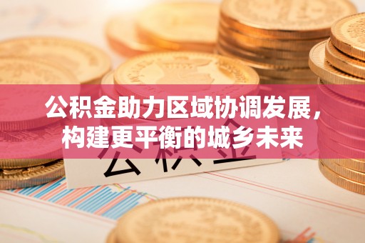 茄萣公积金助力区域协调发展，构建更平衡的城乡未来