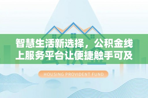 茄萣智慧生活新选择，公积金线上服务平台让便捷触手可及