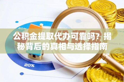 茄萣公积金提取代办可靠吗？揭秘背后的真相与选择指南