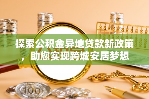茄萣探索公积金异地贷款新政策，助您实现跨城安居梦想