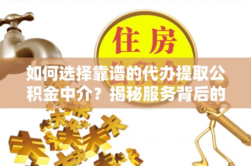 茄萣如何选择靠谱的代办提取公积金中介？揭秘服务背后的真相