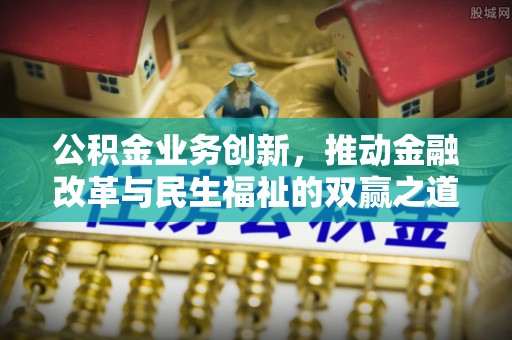 茄萣公积金业务创新，推动金融改革与民生福祉的双赢之道