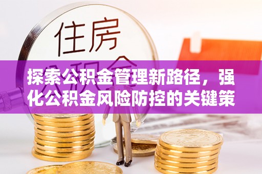 茄萣探索公积金管理新路径，强化公积金风险防控的关键策略