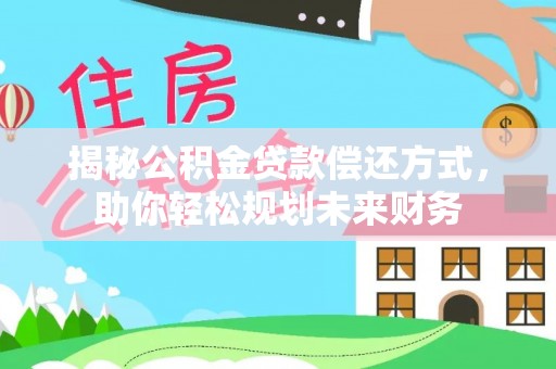 茄萣揭秘公积金贷款偿还方式，助你轻松规划未来财务