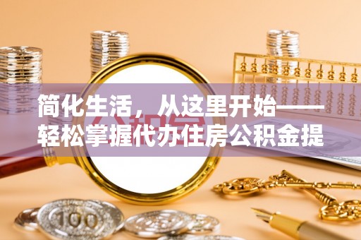 茄萣简化生活，从这里开始——轻松掌握代办住房公积金提取全流程