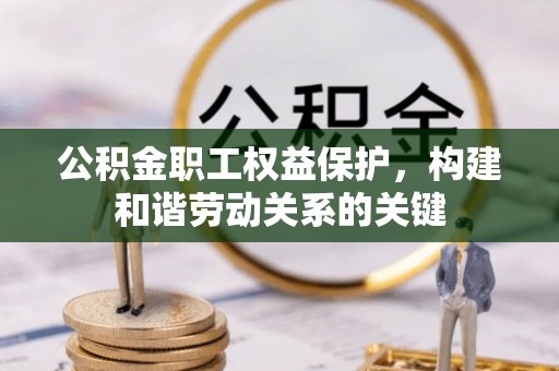 茄萣公积金职工权益保护，构建和谐劳动关系的关键