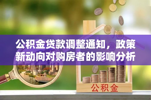 茄萣公积金贷款调整通知，政策新动向对购房者的影响分析
