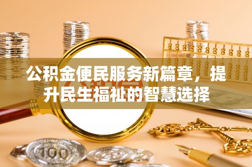 茄萣公积金便民服务新篇章，提升民生福祉的智慧选择