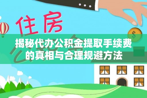 茄萣揭秘代办公积金提取手续费的真相与合理规避方法