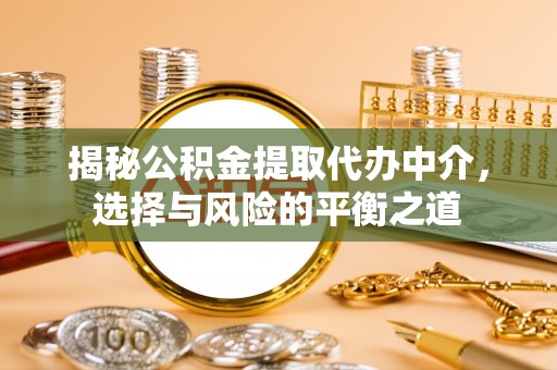 茄萣揭秘公积金提取代办中介，选择与风险的平衡之道