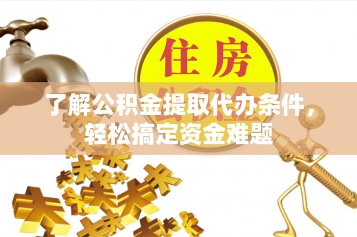 茄萣了解公积金提取代办条件，轻松搞定资金难题