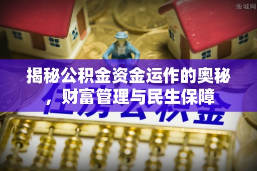 茄萣揭秘公积金资金运作的奥秘，财富管理与民生保障
