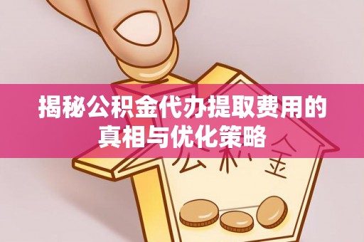 茄萣揭秘公积金代办提取费用的真相与优化策略