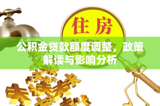 茄萣公积金贷款额度调整，政策解读与影响分析