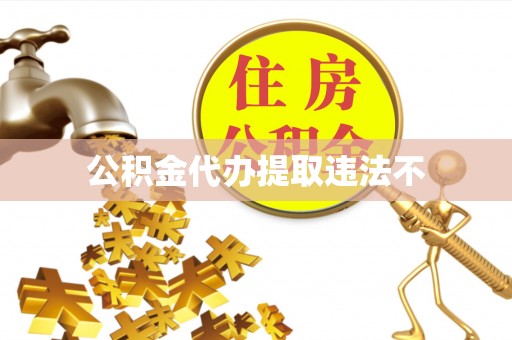 茄萣公积金代办提取违法不