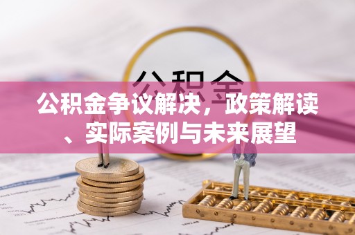 茄萣公积金争议解决，政策解读、实际案例与未来展望