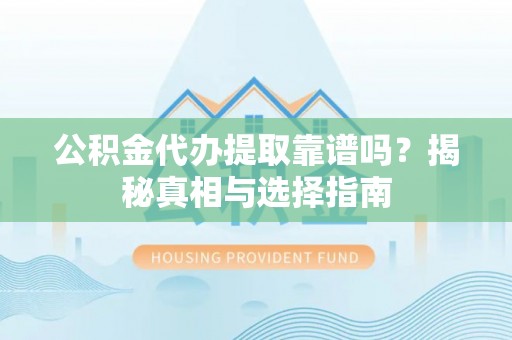 茄萣公积金代办提取靠谱吗？揭秘真相与选择指南
