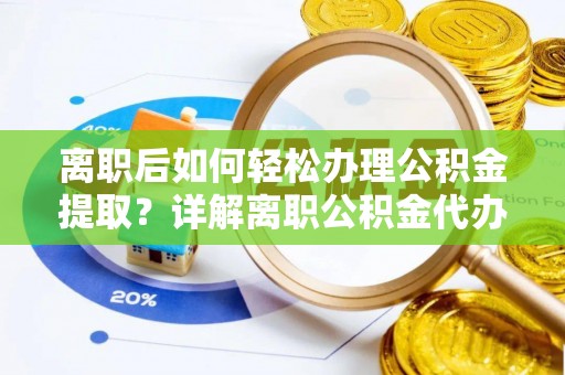 茄萣离职后如何轻松办理公积金提取？详解离职公积金代办提取流程
