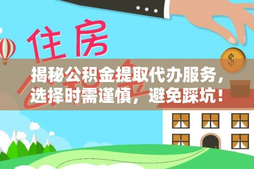 茄萣揭秘公积金提取代办服务，选择时需谨慎，避免踩坑！