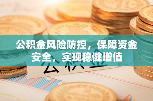 茄萣公积金风险防控，保障资金安全，实现稳健增值