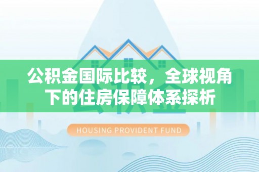 茄萣公积金国际比较，全球视角下的住房保障体系探析