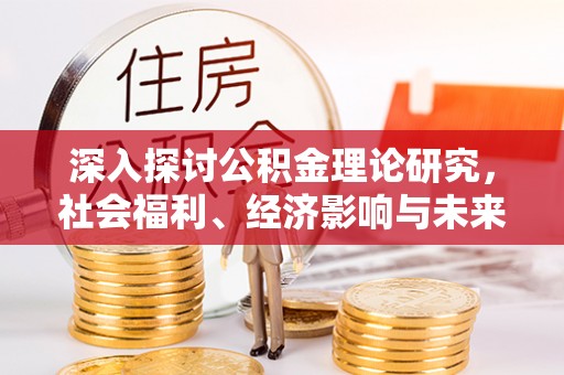 茄萣深入探讨公积金理论研究，社会福利、经济影响与未来展望