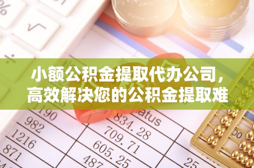 茄萣小额公积金提取代办公司，高效解决您的公积金提取难题