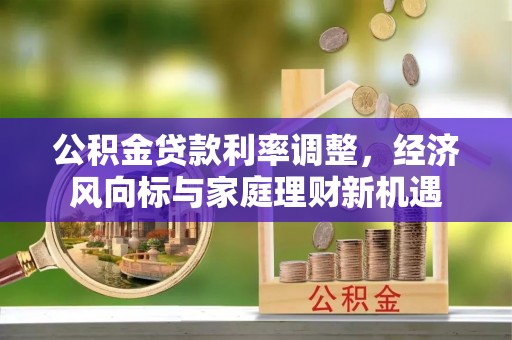 茄萣公积金贷款利率调整，经济风向标与家庭理财新机遇