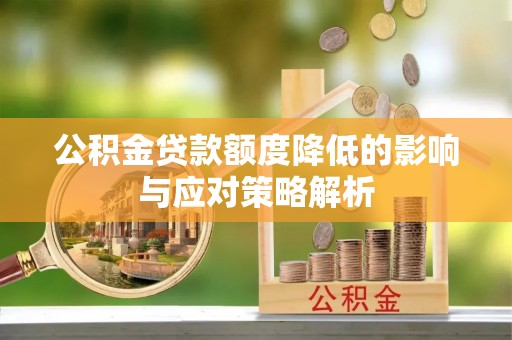 茄萣公积金贷款额度降低的影响与应对策略解析