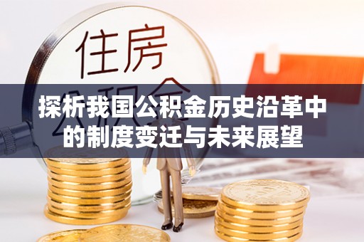 茄萣探析我国公积金历史沿革中的制度变迁与未来展望