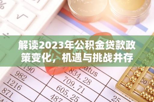 茄萣解读2023年公积金贷款政策变化，机遇与挑战并存
