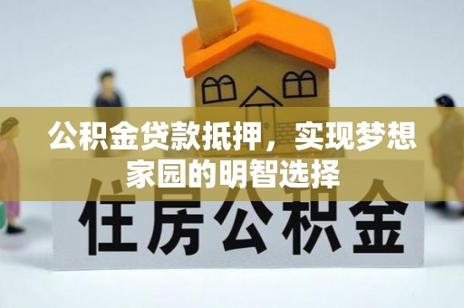 茄萣公积金贷款抵押，实现梦想家园的明智选择