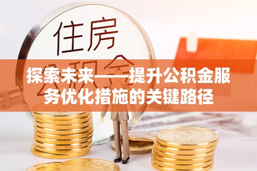 茄萣探索未来——提升公积金服务优化措施的关键路径