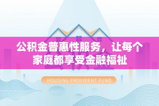 茄萣公积金普惠性服务，让每个家庭都享受金融福祉