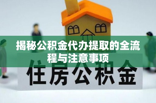茄萣揭秘公积金代办提取的全流程与注意事项