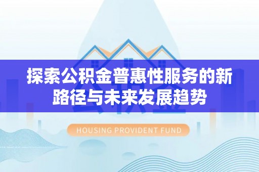 茄萣探索公积金普惠性服务的新路径与未来发展趋势