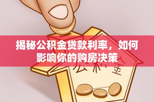 茄萣揭秘公积金贷款利率，如何影响你的购房决策