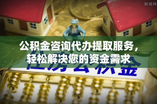 茄萣公积金咨询代办提取服务，轻松解决您的资金需求