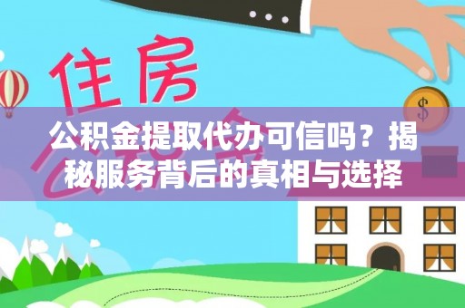 茄萣公积金提取代办可信吗？揭秘服务背后的真相与选择