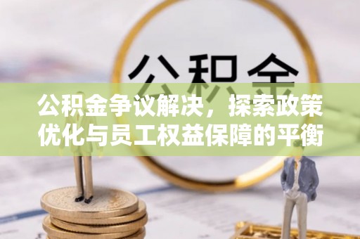 茄萣公积金争议解决，探索政策优化与员工权益保障的平衡点