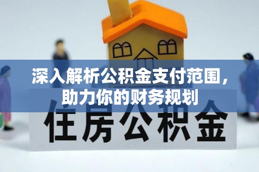 茄萣深入解析公积金支付范围，助力你的财务规划
