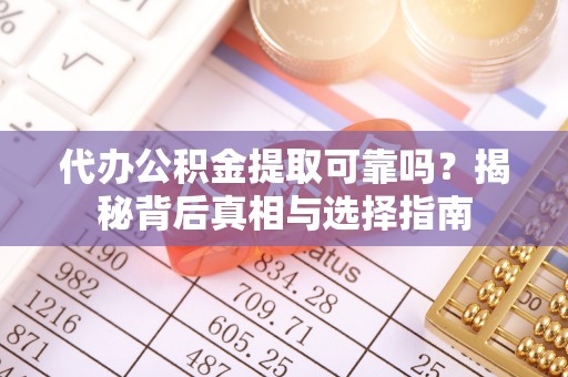茄萣代办公积金提取可靠吗？揭秘背后真相与选择指南