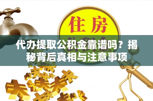 茄萣代办提取公积金靠谱吗？揭秘背后真相与注意事项